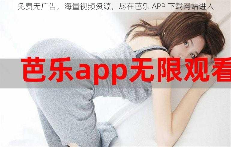 免费无广告，海量视频资源，尽在芭乐 APP 下载网站进入