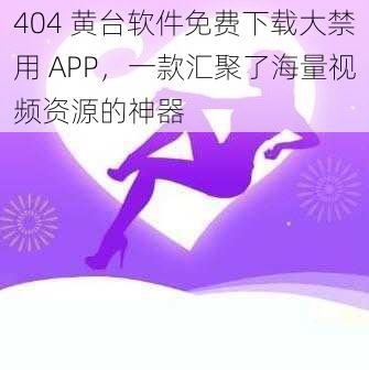 404 黄台软件免费下载大禁用 APP，一款汇聚了海量视频资源的神器