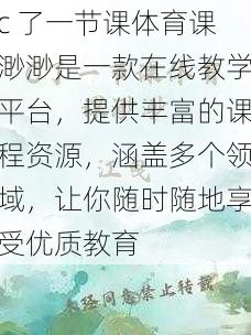 c 了一节课体育课渺渺是一款在线教学平台，提供丰富的课程资源，涵盖多个领域，让你随时随地享受优质教育