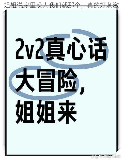 姐姐说家里没人我们就那个，真的好刺激