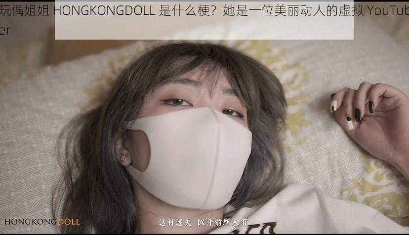 玩偶姐姐 HONGKONGDOLL 是什么梗？她是一位美丽动人的虚拟 YouTuber