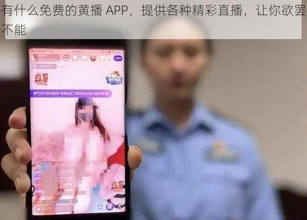 有什么免费的黄播 APP，提供各种精彩直播，让你欲罢不能