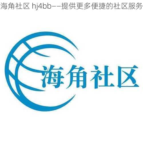 海角社区 hj4bb——提供更多便捷的社区服务