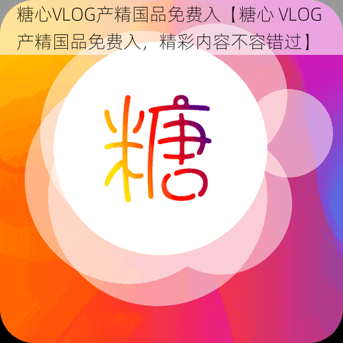 糖心VLOG产精国品免费入【糖心 VLOG 产精国品免费入，精彩内容不容错过】