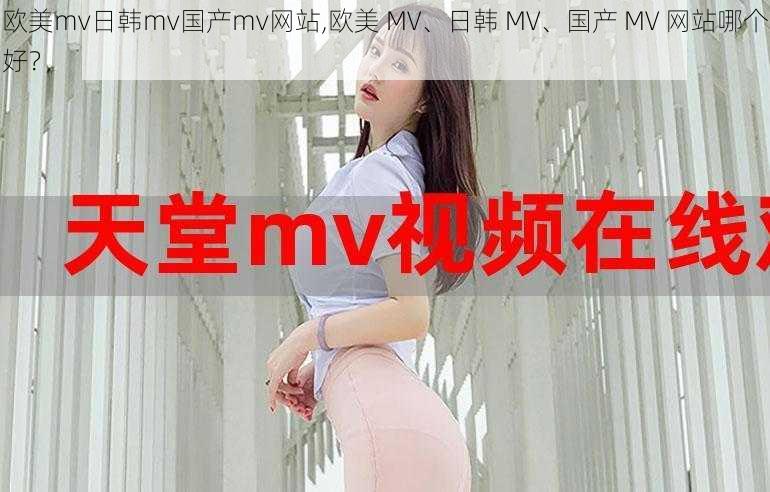 欧美mv日韩mv国产mv网站,欧美 MV、日韩 MV、国产 MV 网站哪个好？