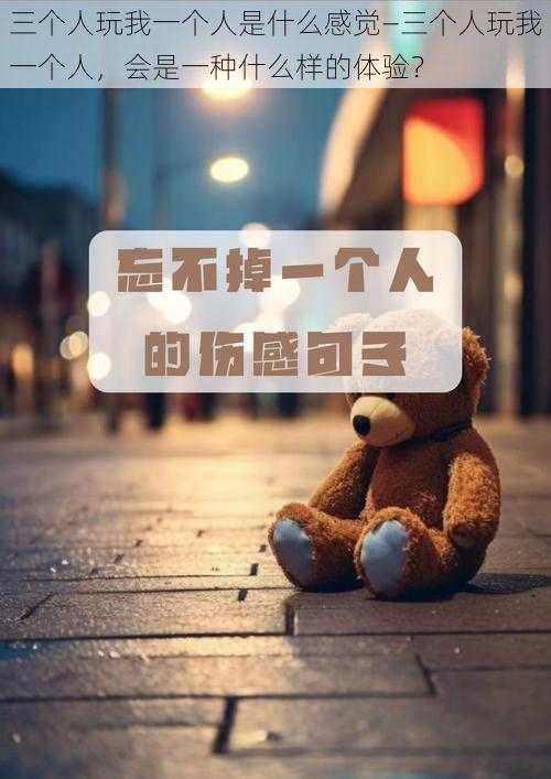 三个人玩我一个人是什么感觉—三个人玩我一个人，会是一种什么样的体验？