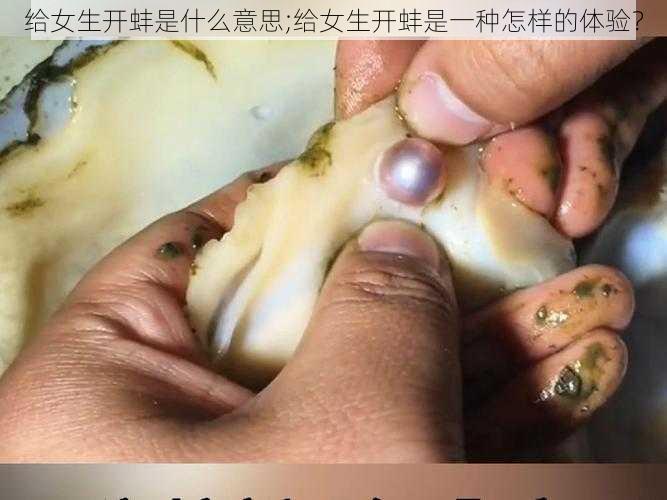 给女生开蚌是什么意思;给女生开蚌是一种怎样的体验？