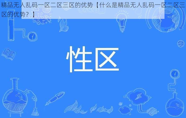 精品无人乱码一区二区三区的优势【什么是精品无人乱码一区二区三区的优势？】