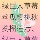 绿巨人草莓丝瓜樱桃秋葵榴莲污、绿巨人草莓丝瓜樱桃秋葵榴莲污：一款成人应用引发的争议