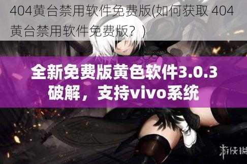 404黄台禁用软件免费版(如何获取 404 黄台禁用软件免费版？)