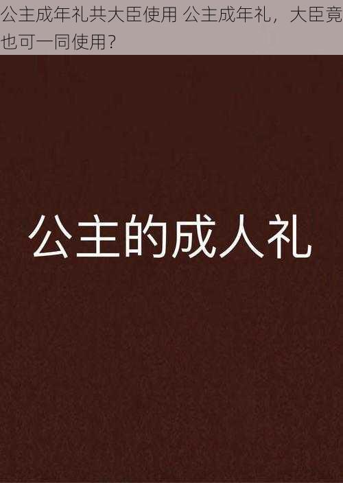 公主成年礼共大臣使用 公主成年礼，大臣竟也可一同使用？