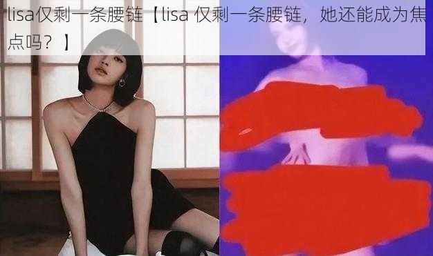 lisa仅剩一条腰链【lisa 仅剩一条腰链，她还能成为焦点吗？】