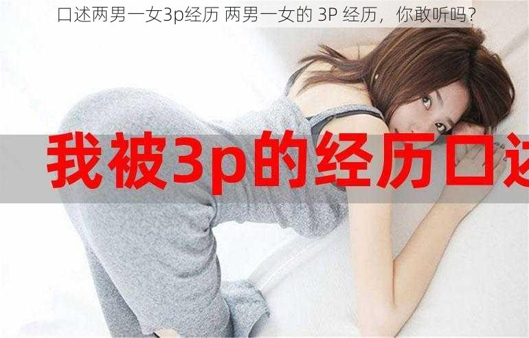 口述两男一女3p经历 两男一女的 3P 经历，你敢听吗？