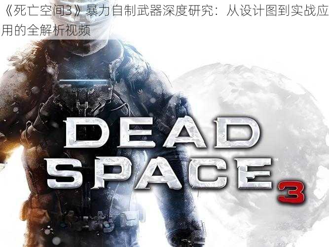 《死亡空间3》暴力自制武器深度研究：从设计图到实战应用的全解析视频