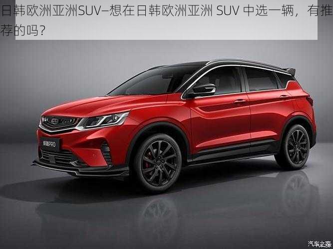 日韩欧洲亚洲SUV—想在日韩欧洲亚洲 SUV 中选一辆，有推荐的吗？