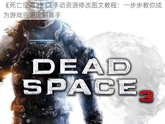 《死亡空间3》CE手动资源修改图文教程：一步步教你成为游戏资源定制高手