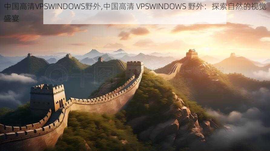 中国高清VPSWINDOWS野外,中国高清 VPSWINDOWS 野外：探索自然的视觉盛宴