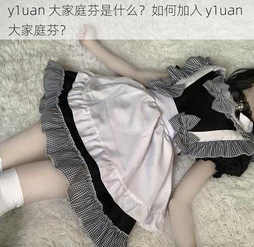 y1uan 大家庭芬是什么？如何加入 y1uan 大家庭芬？