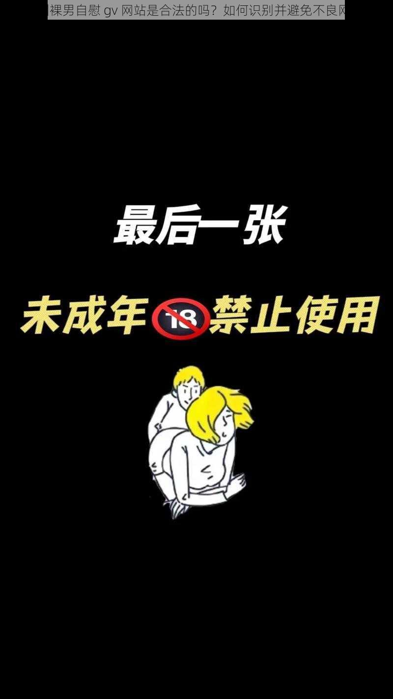 亚洲裸男自慰 gv 网站是合法的吗？如何识别并避免不良网站？