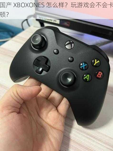 国产 XBOXONES 怎么样？玩游戏会不会卡顿？