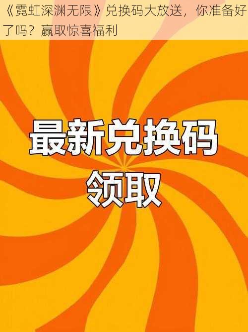 《霓虹深渊无限》兑换码大放送，你准备好了吗？赢取惊喜福利