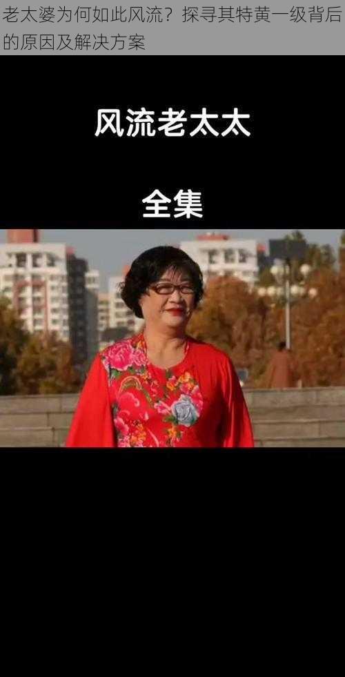 老太婆为何如此风流？探寻其特黄一级背后的原因及解决方案