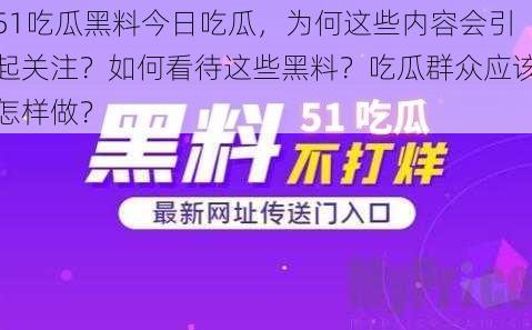 51吃瓜黑料今日吃瓜，为何这些内容会引起关注？如何看待这些黑料？吃瓜群众应该怎样做？