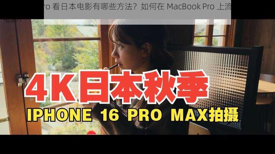 MacBook Pro 看日本电影有哪些方法？如何在 MacBook Pro 上流畅观看日本电影？