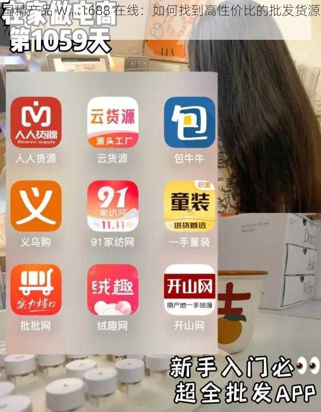 国精产品 W灬1688 在线：如何找到高性价比的批发货源？