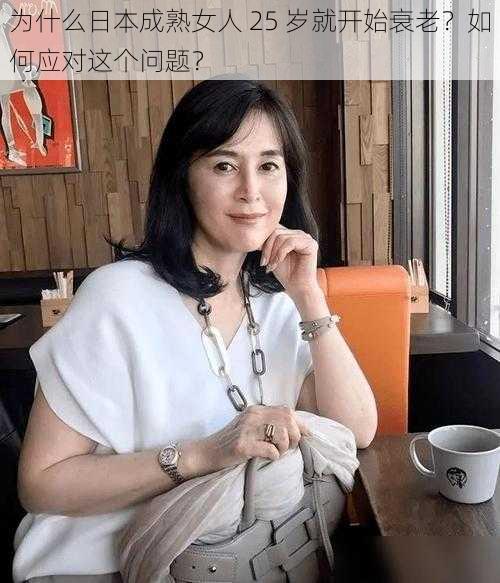 为什么日本成熟女人 25 岁就开始衰老？如何应对这个问题？