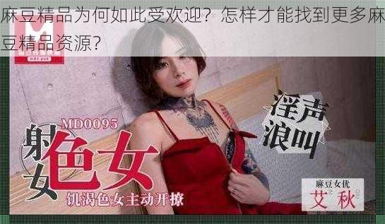 麻豆精品为何如此受欢迎？怎样才能找到更多麻豆精品资源？