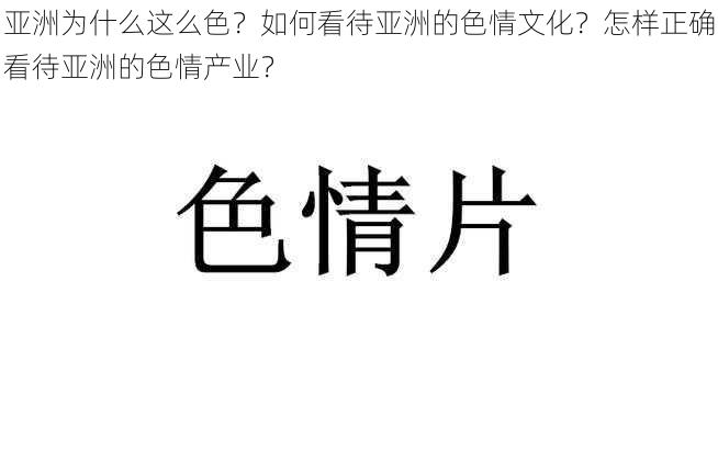 亚洲为什么这么色？如何看待亚洲的色情文化？怎样正确看待亚洲的色情产业？