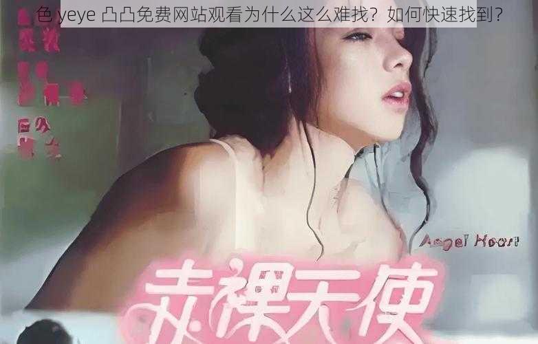 色 yeye 凸凸免费网站观看为什么这么难找？如何快速找到？