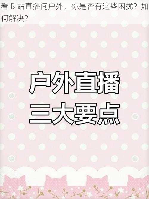 看 B 站直播间户外，你是否有这些困扰？如何解决？