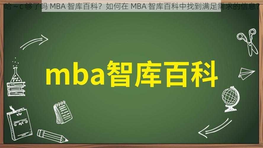 哈～c 够了吗 MBA 智库百科？如何在 MBA 智库百科中找到满足需求的信息？