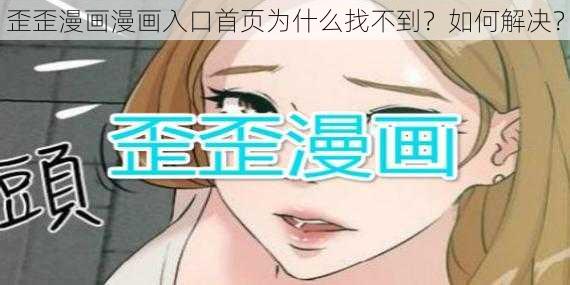 歪歪漫画漫画入口首页为什么找不到？如何解决？