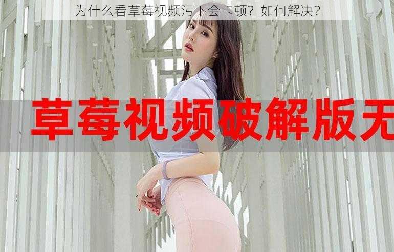 为什么看草莓视频污下会卡顿？如何解决？