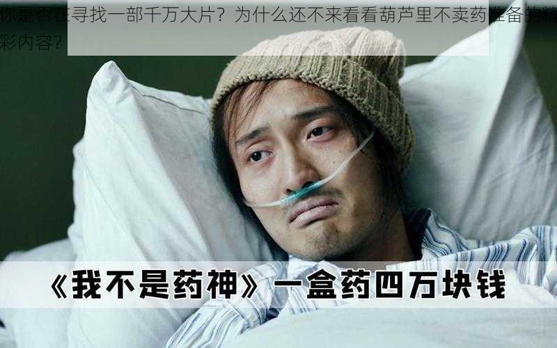 你是否在寻找一部千万大片？为什么还不来看看葫芦里不卖药准备的精彩内容？