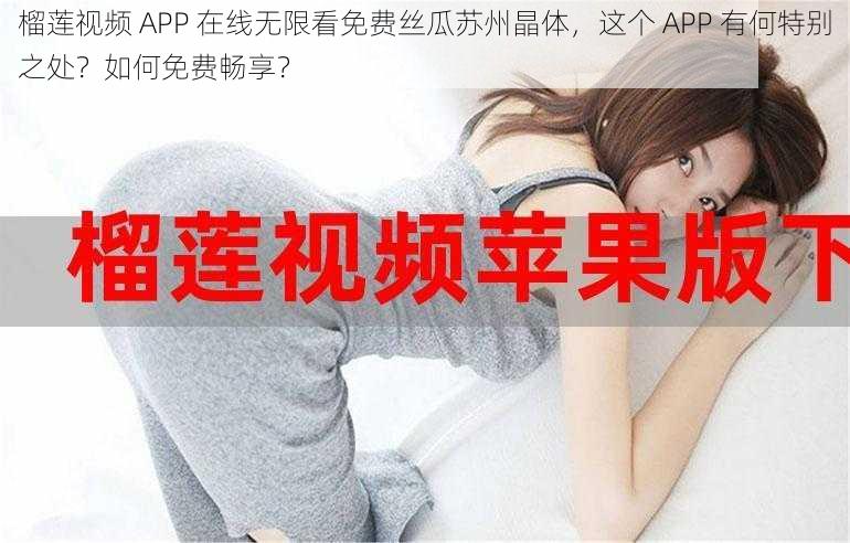 榴莲视频 APP 在线无限看免费丝瓜苏州晶体，这个 APP 有何特别之处？如何免费畅享？