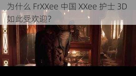 为什么 FrXXee 中国 XXee 护士 3D 如此受欢迎？