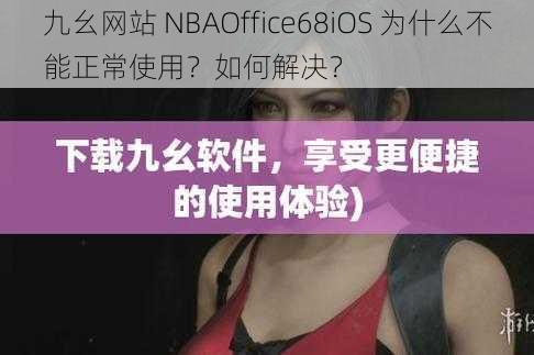 九幺网站 NBAOffice68iOS 为什么不能正常使用？如何解决？