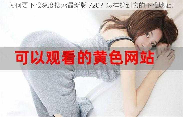 为何要下载深度搜索最新版 720？怎样找到它的下载地址？