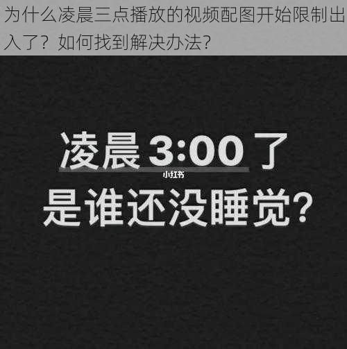 为什么凌晨三点播放的视频配图开始限制出入了？如何找到解决办法？