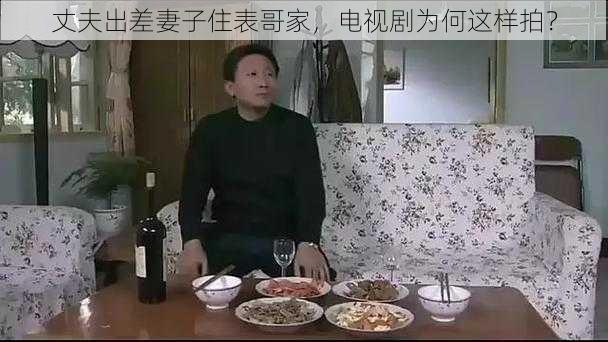 丈夫出差妻子住表哥家，电视剧为何这样拍？