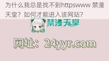 为什么我总是找不到httpswww 禁漫天堂？如何才能进入该网站？