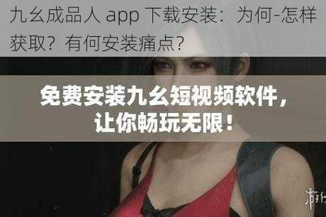 九幺成品人 app 下载安装：为何-怎样获取？有何安装痛点？