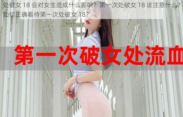 处破女 18 会对女生造成什么影响？第一次处破女 18 该注意什么？如何正确看待第一次处破女 18？