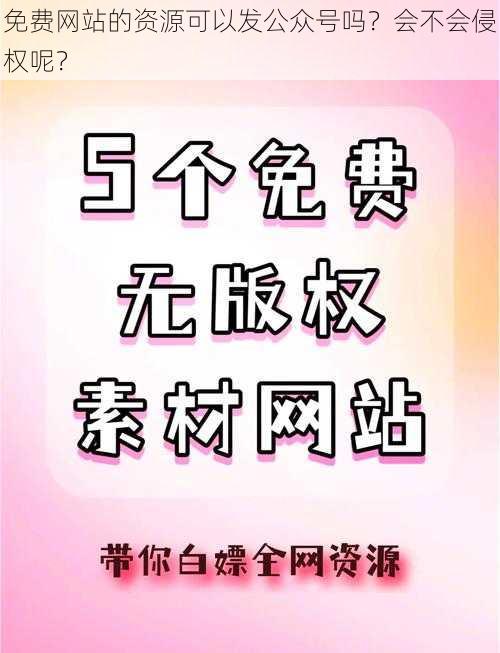 免费网站的资源可以发公众号吗？会不会侵权呢？