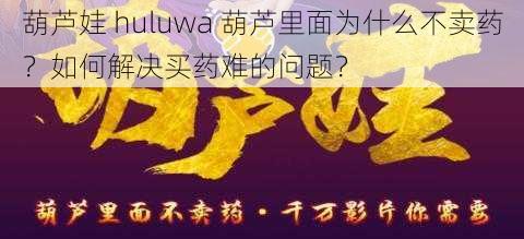 葫芦娃 huluwa 葫芦里面为什么不卖药？如何解决买药难的问题？