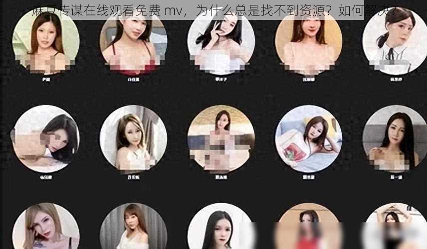 麻豆传谋在线观看免费 mv，为什么总是找不到资源？如何解决？